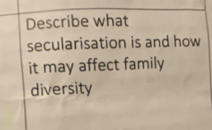 Describe what 
secularisation is and how 
it may affect family 
diversity