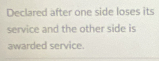 Declared after one side loses its 
service and the other side is 
awarded service.