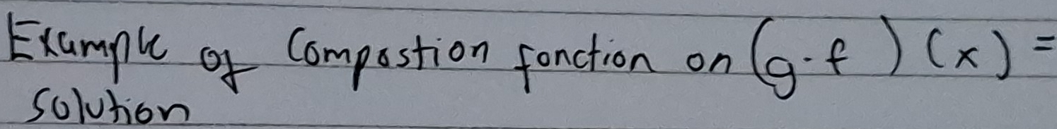 Example of Compastion fanction on (g· f)(x)=
solution