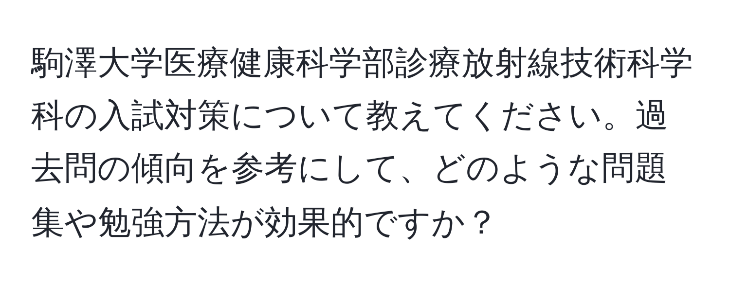 駒澤大学医療健康科学部診療放射線技術科学科の入試対策について教えてください。過去問の傾向を参考にして、どのような問題集や勉強方法が効果的ですか？