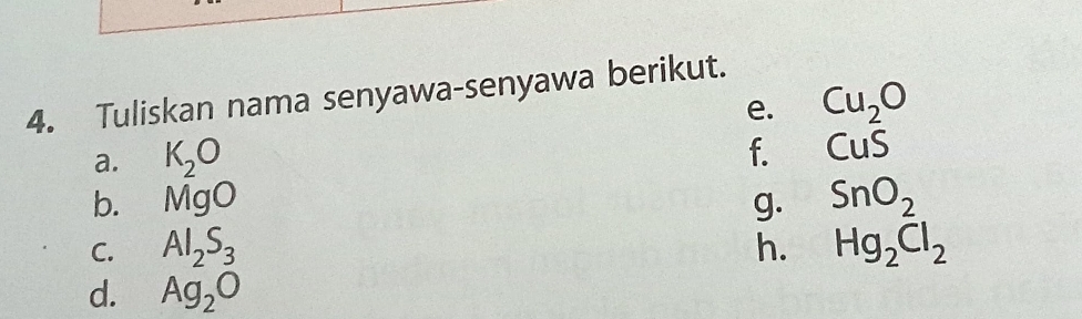 Tuliskan nama senyawa-senyawa berikut. 
e. Cu_2O
a. K_2O f. CuS
b. MgO g. SnO_2
C. Al_2S_3 h. Hg_2Cl_2
d. Ag_2O