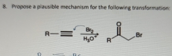 Propose a plausible mechanism for the following transformation:
R-equiv frac Br_2H_3O^+ frac □  
D