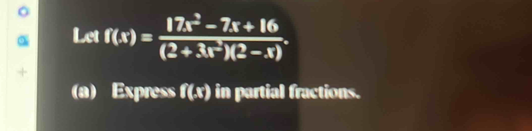 Let f(x)= (17x^2-7x+16)/(2+3x^2)(2-x) . 
(a) Express f(x) in partial fractions.