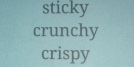 sticky 
crunchy 
crispy