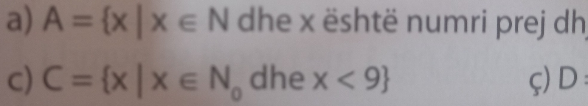 A= x|x∈ N dhe x është numri prej dh
c) C= x|x∈ N_0 dhe x<9 ç) D :