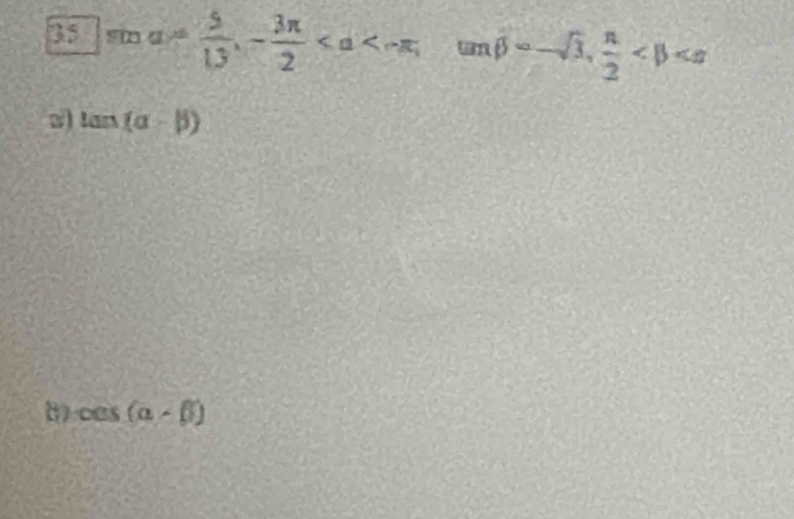 35ma= 5/13 , - 3π /2  , tan beta =-sqrt(3),  π /2 
tan (alpha -beta )
cos (alpha -beta )