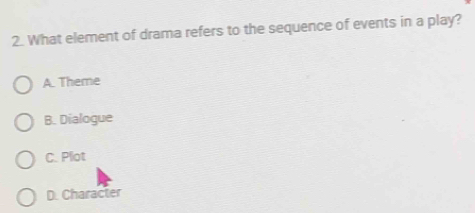 What element of drama refers to the sequence of events in a play?
A. Theme
B. Dialogue
C. Plot
D. Character