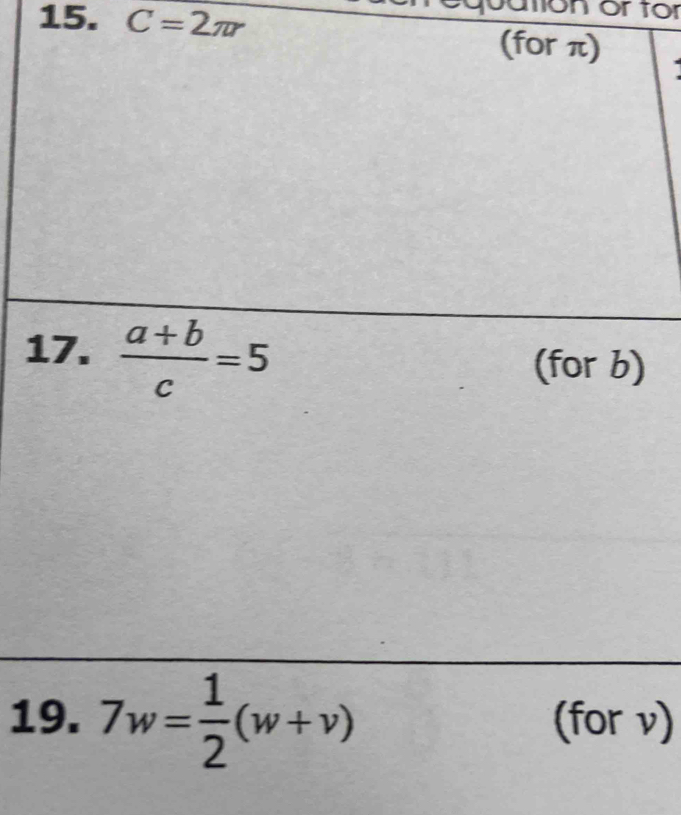 on or for 
15. C=2π r (for π) 
17.  (a+b)/c =5
(for b) 
19. 7w= 1/2 (w+v) (for ν)