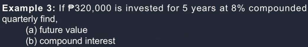 Example 3: If P320,000 is invested for 5 years at 8% compounded 
quarterly find, 
(a) future value 
(b) compound interest