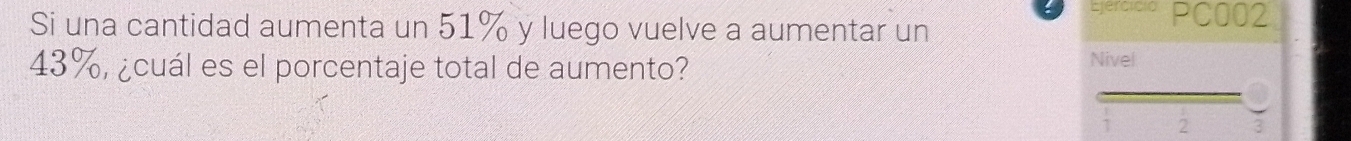 Ejercició 
Si una cantidad aumenta un 51% y luego vuelve a aumentar un
43%, ¿cuál es el porcentaje total de aumento? Nivel 
2