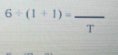 6/ (1+1)=frac T