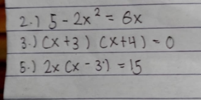 1 5-2x^2=6x
3. ) (x+3)(x+4)=0
5. ) 2x(x-3)=15