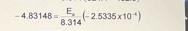 -4.83148=frac E_a8.314(-2.5335* 10^(-4))