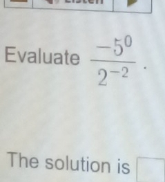 Evaluate  (-5^0)/2^(-2) . 
The solution is