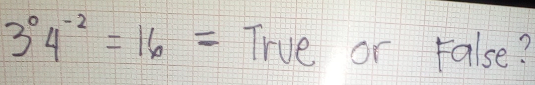 3^04^(-2)=16= True or False?