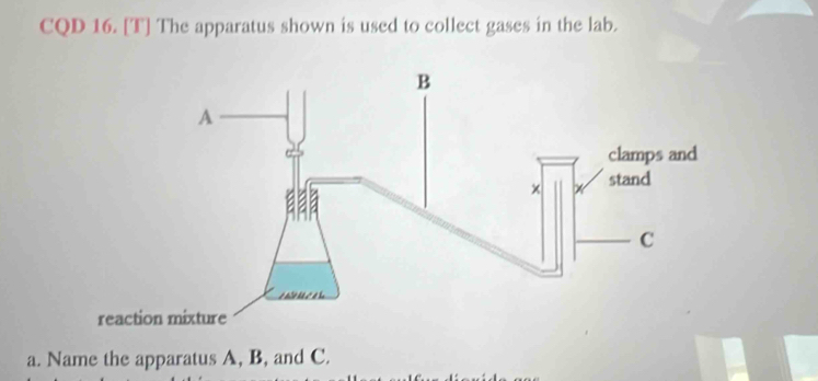 CQD 16. [T] The apparatus shown is used to collect gases in the lab. 
a. Name the apparatus A, B, and C.