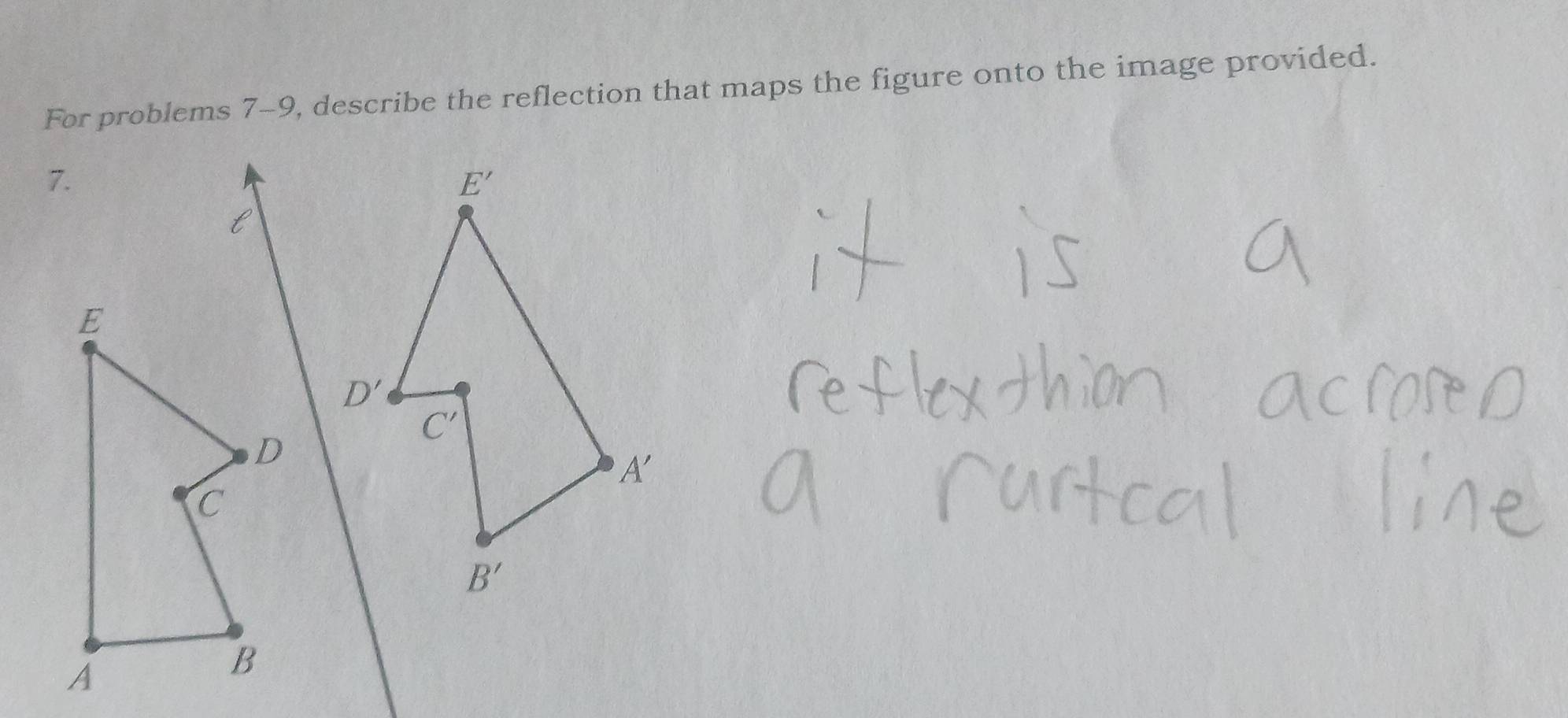 For problems 7-9, describe the reflection that maps the figure onto the image provided.
7.
l
E
D
C
A
B