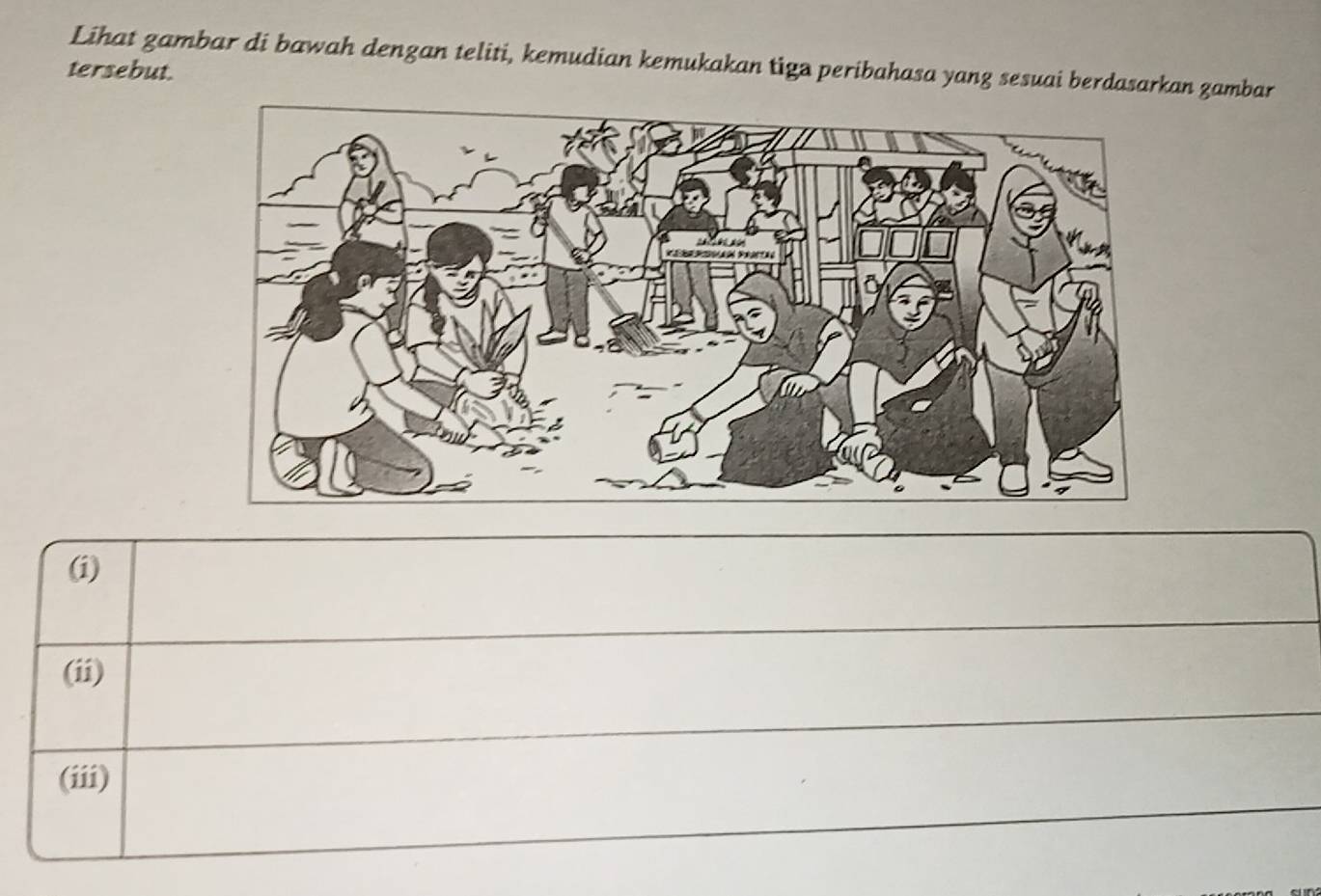 Lihat gambar di bawah dengan teliti, kemudian kemukakan tiga peribahasa yang sesuai berdasarkan zambar 
tersebut. 
(i) 
(ii) 
(iii)