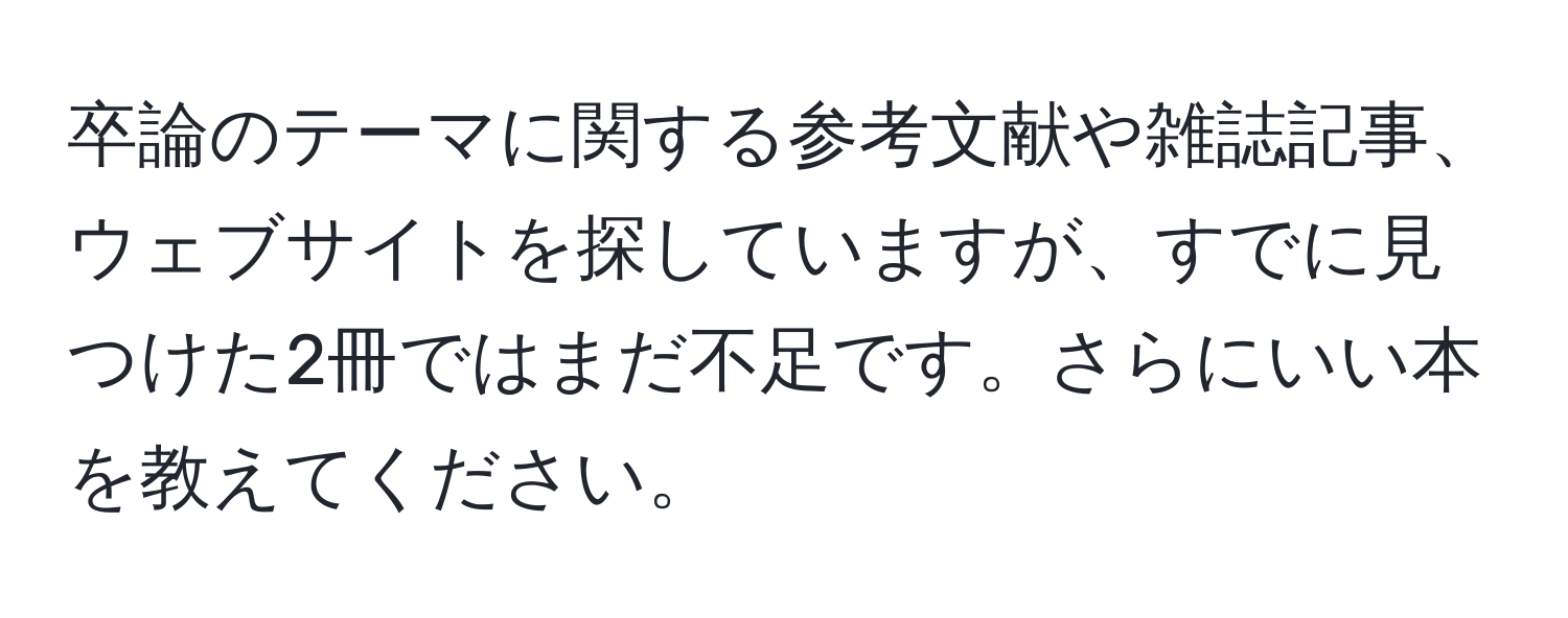 卒論のテーマに関する参考文献や雑誌記事、ウェブサイトを探していますが、すでに見つけた2冊ではまだ不足です。さらにいい本を教えてください。