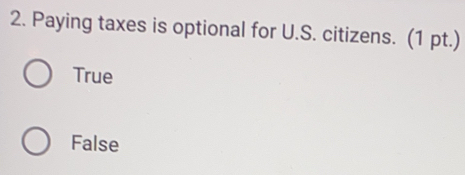 Paying taxes is optional for U.S. citizens. (1 pt.)
True
False