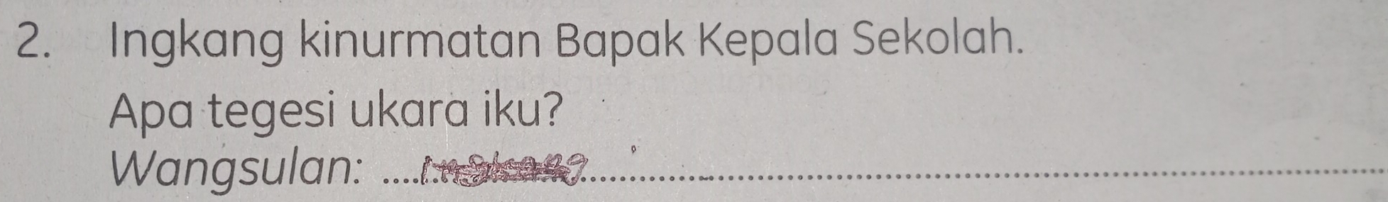 Ingkang kinurmatan Bapak Kepala Sekolah. 
Apa tegesi ukara iku? 
Wangsulan:_