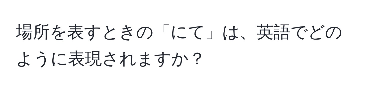 場所を表すときの「にて」は、英語でどのように表現されますか？