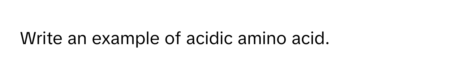 Write an example of acidic amino acid.