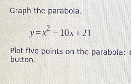 Solved: Graph the parabola. y=x^2-10x+21 Plot five points on the ...