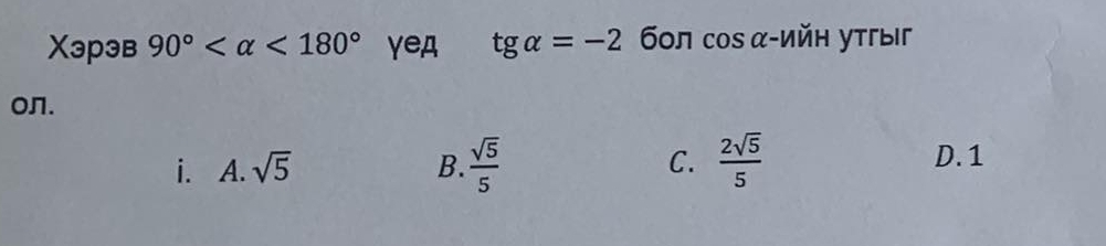 Xэрэв 90° <180° γeд tg alpha =-2 б0л cos α-Ийн утгыг
on.
i. A. sqrt(5) B.  sqrt(5)/5  C.  2sqrt(5)/5 
D. 1