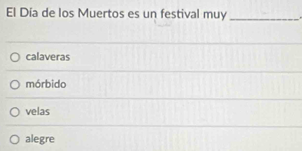 El Día de los Muertos es un festival muy_
calaveras
mórbido
velas
alegre