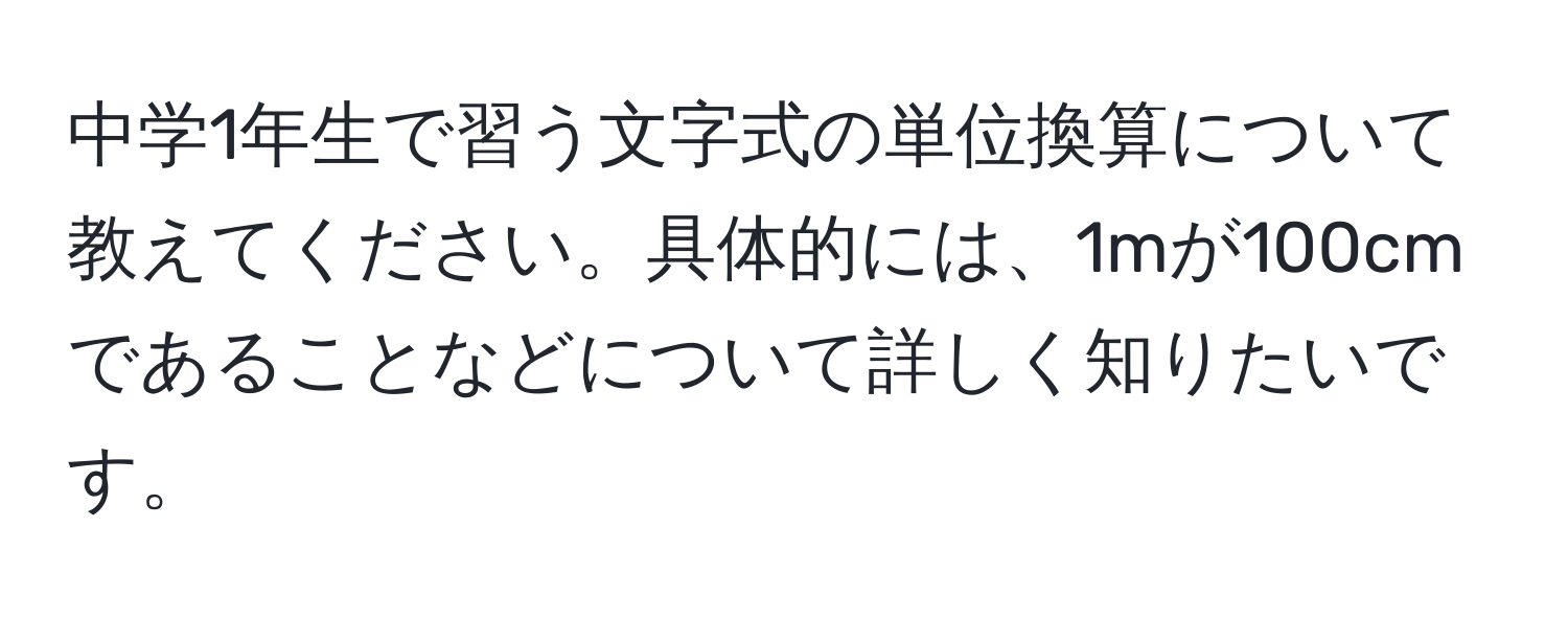 中学1年生で習う文字式の単位換算について教えてください。具体的には、1mが100cmであることなどについて詳しく知りたいです。