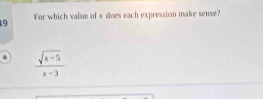 For which value of x does each expression make sense?
49
a  (sqrt(x-5))/x-3 