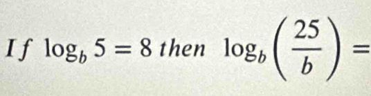 If log _b5=8 then log _b( 25/b )=