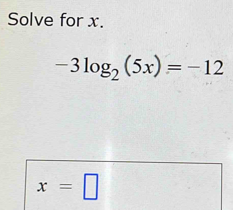 Solve for x.
-3log _2(5x)=-12
x=□