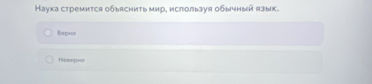 Наука стремится обьяснить мир, ислользуя обычный язык.
Bepно
Неверно