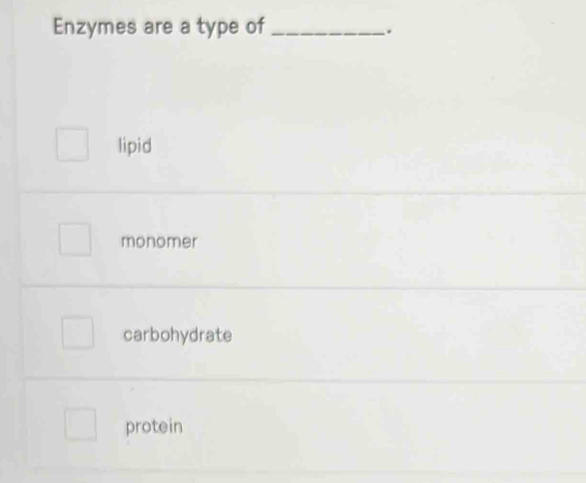 Enzymes are a type of_
.
lipid
monomer
carbohydrate
protein