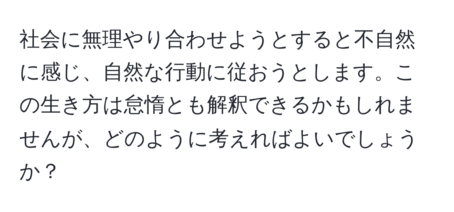 社会に無理やり合わせようとすると不自然に感じ、自然な行動に従おうとします。この生き方は怠惰とも解釈できるかもしれませんが、どのように考えればよいでしょうか？