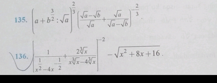 (a+b^(frac 3)2:sqrt(a))^ 2/3 ( (sqrt(a)-sqrt(b))/sqrt(a) + sqrt(a)/sqrt(a)-sqrt(b) )^- 2/3 . 
136. |frac 1(frac 1x^2-4x^(-frac 1)2+ 2sqrt[3](x)/xsqrt[3](x)-4sqrt[3](x) |^-2-sqrt(x^2+8x+16).