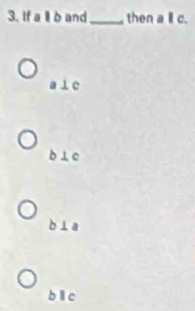 If a ll b and_ then a c.
a⊥ c
b⊥c
b⊥a
b ì c