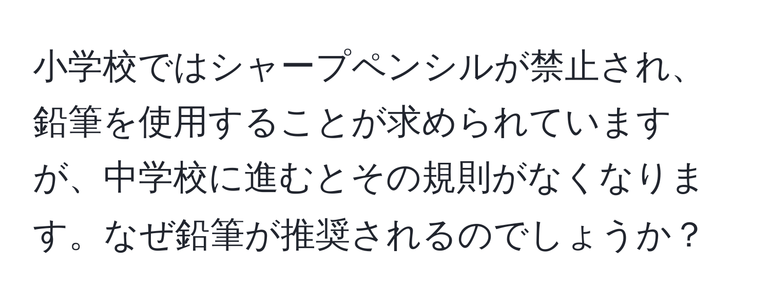 小学校ではシャープペンシルが禁止され、鉛筆を使用することが求められていますが、中学校に進むとその規則がなくなります。なぜ鉛筆が推奨されるのでしょうか？