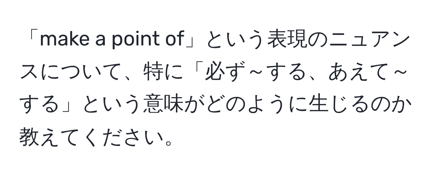 「make a point of」という表現のニュアンスについて、特に「必ず～する、あえて～する」という意味がどのように生じるのか教えてください。