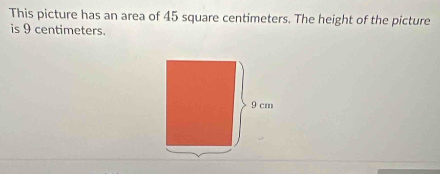 This picture has an area of 45 square centimeters. The height of the picture 
is 9 centimeters.
9 cm