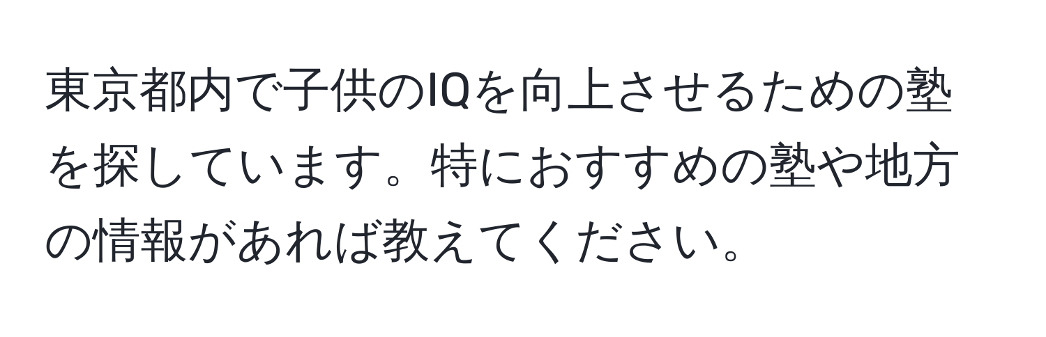 東京都内で子供のIQを向上させるための塾を探しています。特におすすめの塾や地方の情報があれば教えてください。