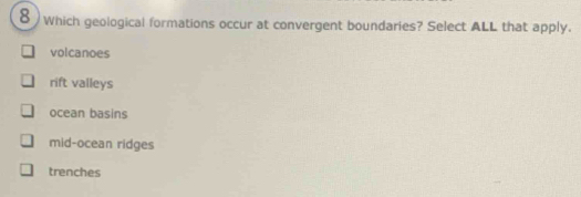 8 ) which geological formations occur at convergent boundaries? Select ALL that apply.
volcanoes
rift valleys
ocean basins
mid-ocean ridges
trenches