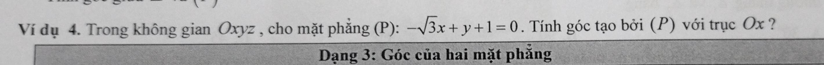 Ví dụ 4. Trong không gian Oxyz , cho mặt phẳng (P): -sqrt(3)x+y+1=0. Tính góc tạo bởi (P) với trục Ox ? 
Dạng 3: Góc của hai mặt phẳng