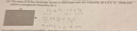 The aree A of the rectangle shown is described with the inequality 36≤ A≤ 72. Write and 
soive a compound inequaley for x