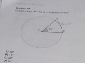 AA N   3 1！ 1
Questão 44
Calcule o valor de x na circunferência a seguir
A) 10°
B) 15°
C) 20°
D) 40°