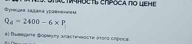 MACTMIHOCTь CпPOCA πΟ цΕнΕ 
Функция задана уравнением
Q_d=2400-6* P_|
а) Выведите формулу эластичности этого слроса.