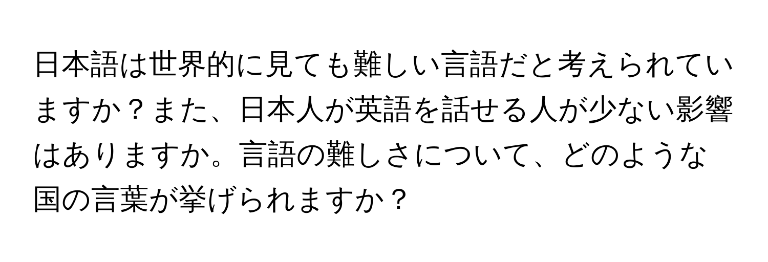 日本語は世界的に見ても難しい言語だと考えられていますか？また、日本人が英語を話せる人が少ない影響はありますか。言語の難しさについて、どのような国の言葉が挙げられますか？