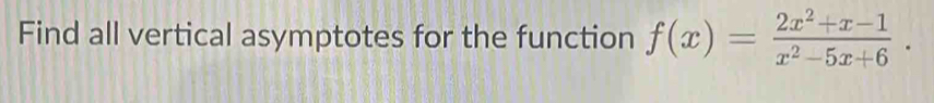 Find all vertical asymptotes for the function f(x)= (2x^2+x-1)/x^2-5x+6 .